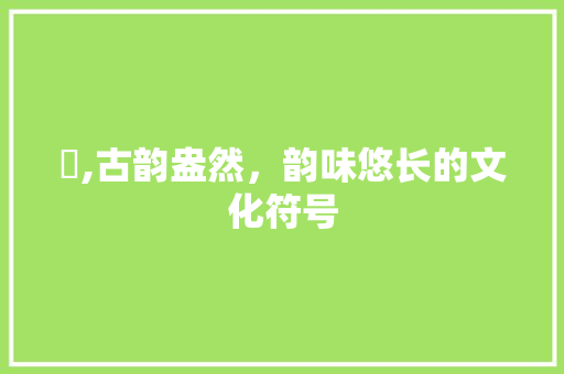 玹,古韵盎然，韵味悠长的文化符号