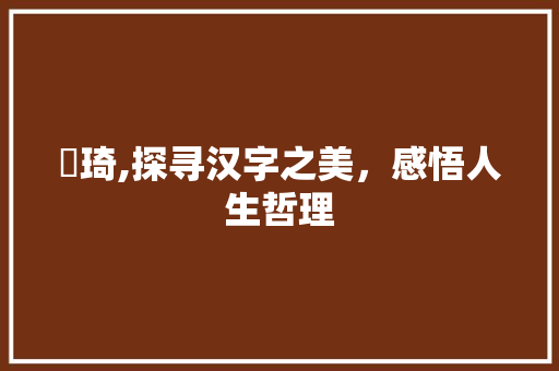 珺琦,探寻汉字之美，感悟人生哲理