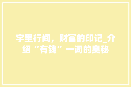 字里行间，财富的印记_介绍“有钱”一词的奥秘