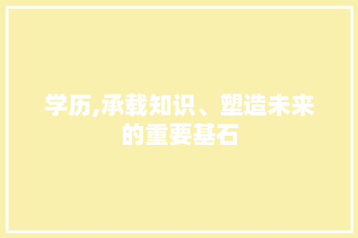 学历,承载知识、塑造未来的重要基石