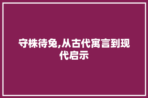 守株待兔,从古代寓言到现代启示