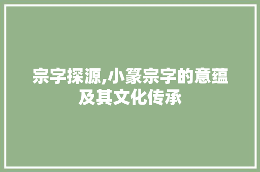 宗字探源,小篆宗字的意蕴及其文化传承