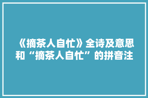 《摘茶人自忙》全诗及意思和“摘茶人自忙”的拼音注释 诗词鉴赏