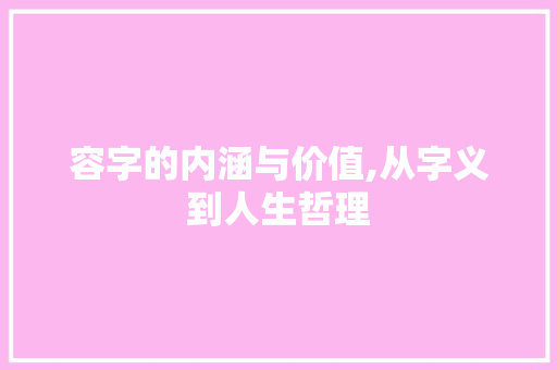 容字的内涵与价值,从字义到人生哲理
