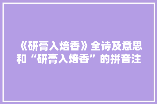 《研膏入焙香》全诗及意思和“研膏入焙香”的拼音注释 诗词鉴赏