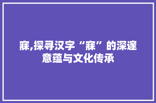 寐,探寻汉字“寐”的深邃意蕴与文化传承