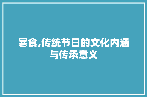 寒食,传统节日的文化内涵与传承意义