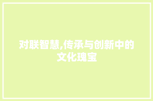 对联智慧,传承与创新中的文化瑰宝