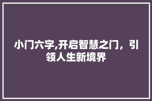 小门六字,开启智慧之门，引领人生新境界