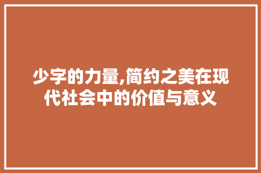 少字的力量,简约之美在现代社会中的价值与意义