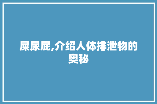 屎尿屁,介绍人体排泄物的奥秘