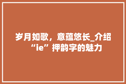 岁月如歌，意蕴悠长_介绍“ie”押韵字的魅力