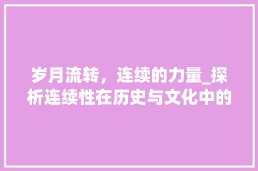 岁月流转，连续的力量_探析连续性在历史与文化中的重要性