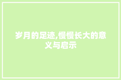 岁月的足迹,慢慢长大的意义与启示