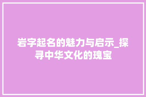 岩字起名的魅力与启示_探寻中华文化的瑰宝