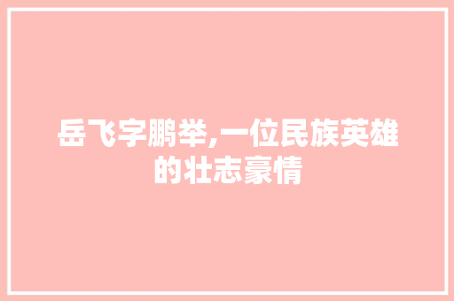 岳飞字鹏举,一位民族英雄的壮志豪情