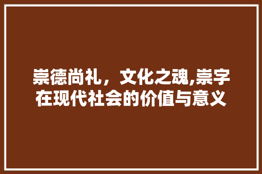 崇德尚礼，文化之魂,崇字在现代社会的价值与意义