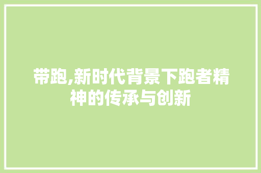 带跑,新时代背景下跑者精神的传承与创新