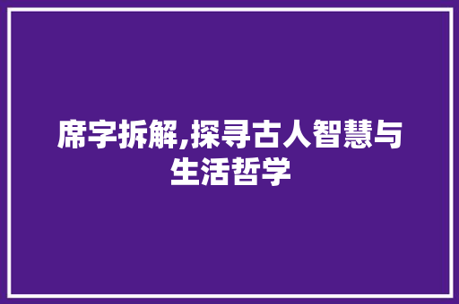 席字拆解,探寻古人智慧与生活哲学