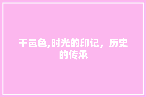 干邑色,时光的印记，历史的传承 诗词应用