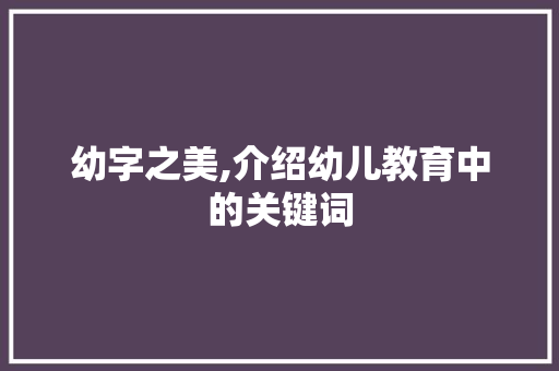 幼字之美,介绍幼儿教育中的关键词