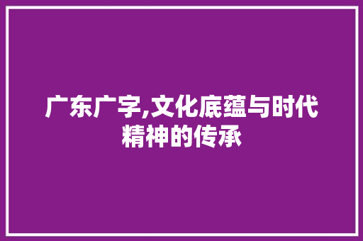 广东广字,文化底蕴与时代精神的传承