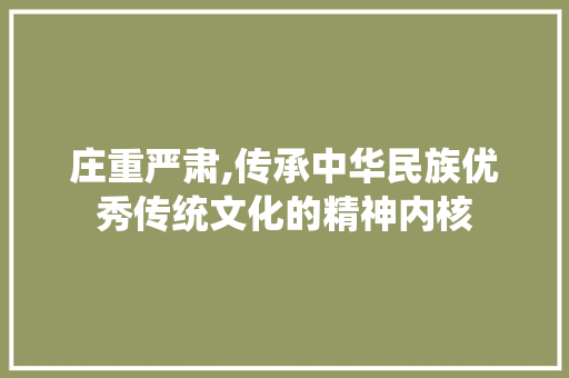 庄重严肃,传承中华民族优秀传统文化的精神内核