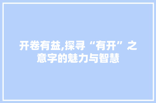 开卷有益,探寻“有开”之意字的魅力与智慧