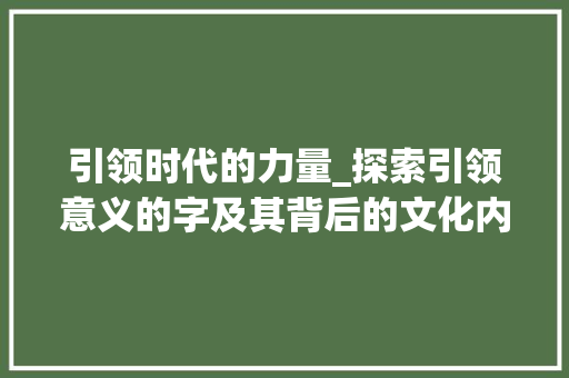 引领时代的力量_探索引领意义的字及其背后的文化内涵