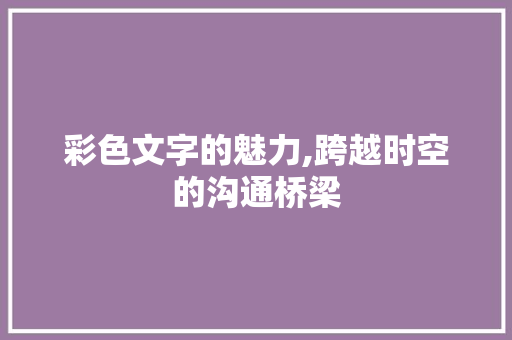 彩色文字的魅力,跨越时空的沟通桥梁