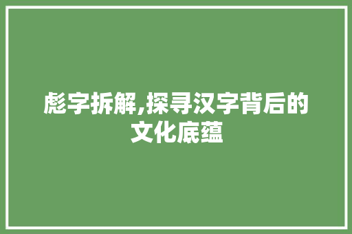 彪字拆解,探寻汉字背后的文化底蕴