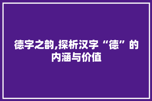 德字之韵,探析汉字“德”的内涵与价值