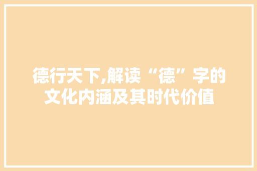 德行天下,解读“德”字的文化内涵及其时代价值
