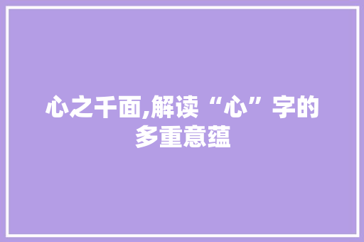 心之千面,解读“心”字的多重意蕴