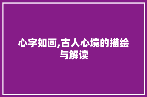 心字如画,古人心境的描绘与解读