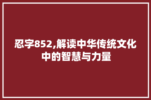 忍字852,解读中华传统文化中的智慧与力量