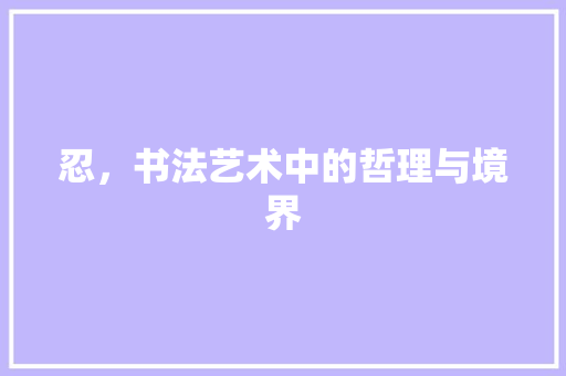 忍，书法艺术中的哲理与境界