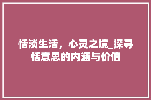 恬淡生活，心灵之境_探寻恬意思的内涵与价值 社交媒体