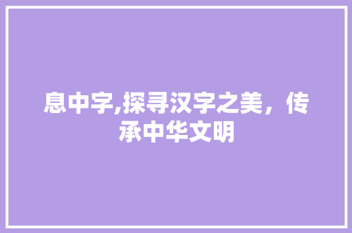 息中字,探寻汉字之美，传承中华文明