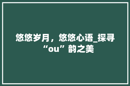 悠悠岁月，悠悠心语_探寻“ou”韵之美 诗词鉴赏