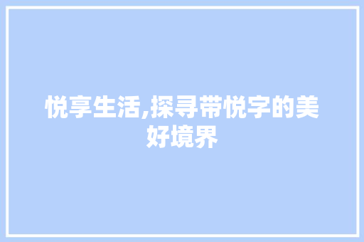 悦享生活,探寻带悦字的美好境界