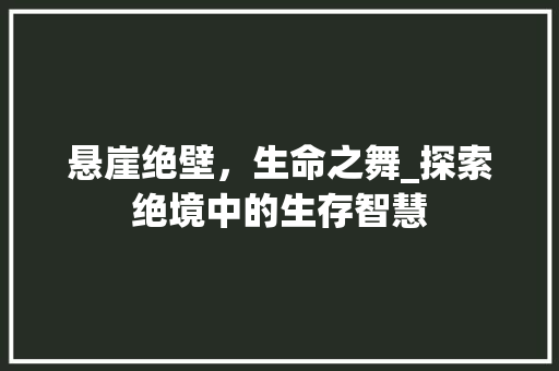 悬崖绝壁，生命之舞_探索绝境中的生存智慧