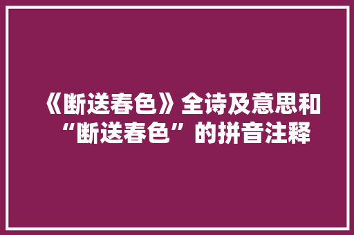 《断送春色》全诗及意思和“断送春色”的拼音注释