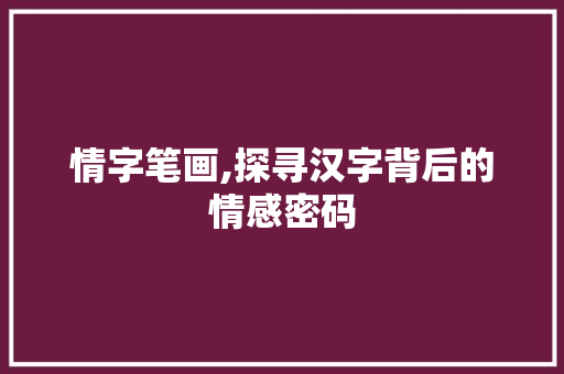 情字笔画,探寻汉字背后的情感密码