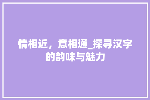 情相近，意相通_探寻汉字的韵味与魅力