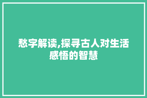 愁字解读,探寻古人对生活感悟的智慧