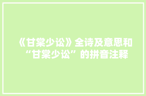 《甘棠少讼》全诗及意思和“甘棠少讼”的拼音注释