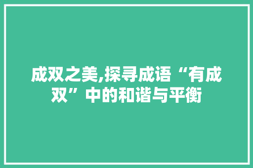 成双之美,探寻成语“有成双”中的和谐与平衡