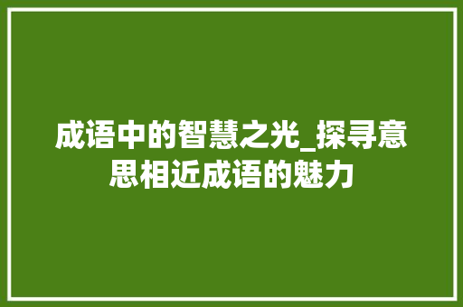 成语中的智慧之光_探寻意思相近成语的魅力