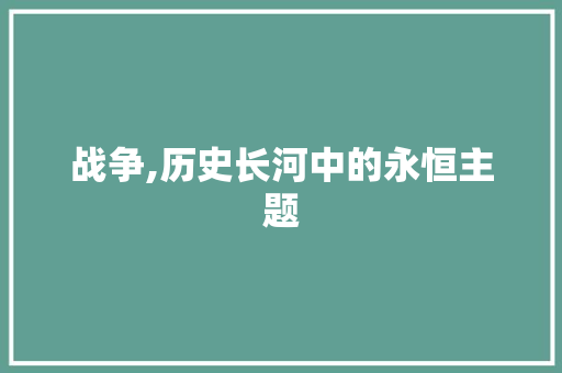 战争,历史长河中的永恒主题